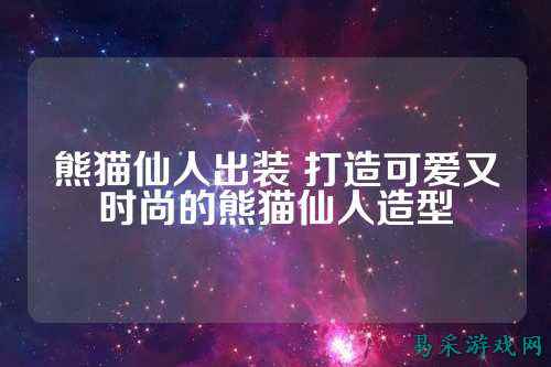 熊猫仙人出装 打造可爱又时尚的熊猫仙人造型