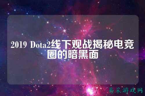 2019 Dota2线下观战揭秘电竞圈的暗黑面