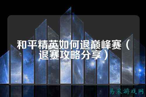 和平精英如何退巅峰赛（退赛攻略分享）