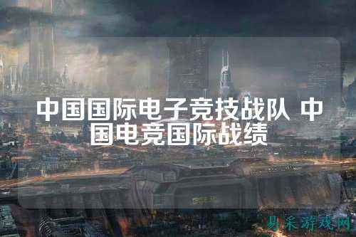 中国国际电子竞技战队 中国电竞国际战绩
