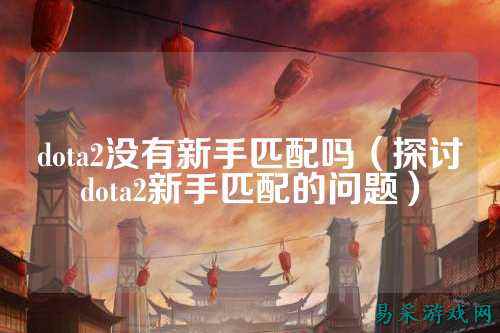 dota2没有新手匹配吗（探讨dota2新手匹配的问题）