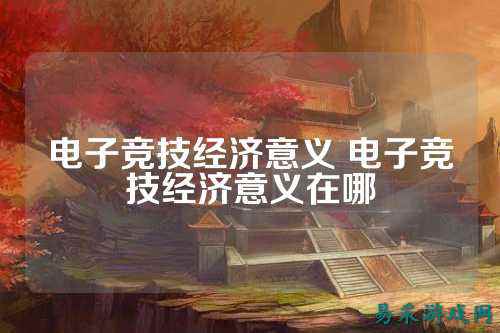 电子竞技经济意义 电子竞技经济意义在哪