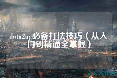 dota2ug必备打法技巧（从入门到精通全掌握）