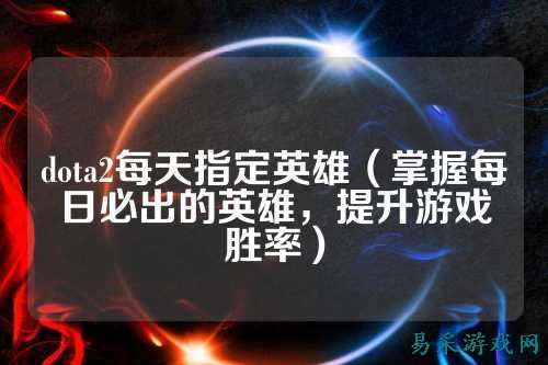 dota2每天指定英雄（掌握每日必出的英雄，提升游戏胜率）