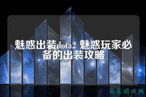 魅惑出装dota2 魅惑玩家必备的出装攻略
