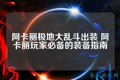 阿卡丽极地大乱斗出装 阿卡丽玩家必备的装备指南