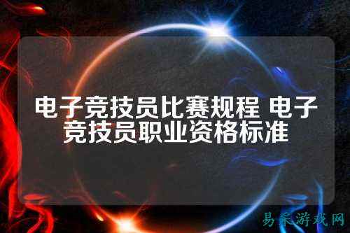 电子竞技员比赛规程 电子竞技员职业资格标准