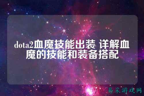 dota2血魔技能出装 详解血魔的技能和装备搭配