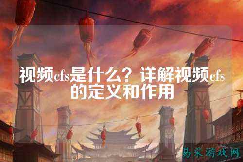 视频cfs是什么？详解视频cfs的定义和作用