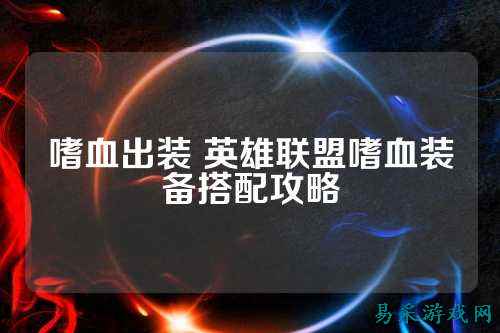 嗜血出装 英雄联盟嗜血装备搭配攻略