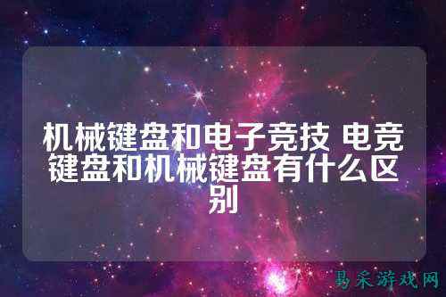 机械键盘和电子竞技 电竞键盘和机械键盘有什么区别