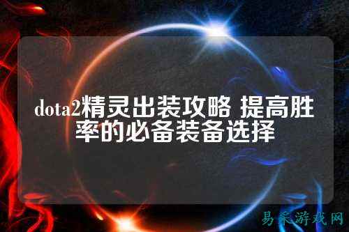 dota2精灵出装攻略 提高胜率的必备装备选择