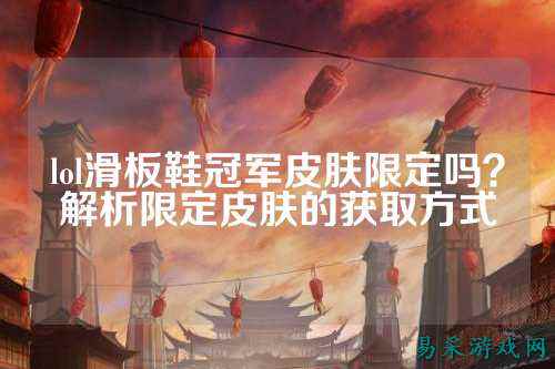lol滑板鞋冠军皮肤限定吗？解析限定皮肤的获取方式
