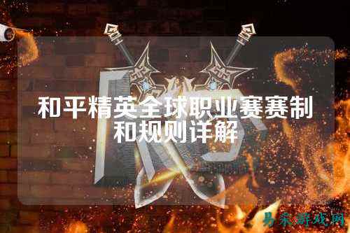 和平精英全球职业赛赛制和规则详解