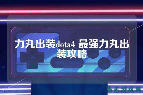 力丸出装dota4 最强力丸出装攻略
