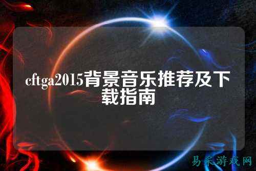 cftga2015背景音乐推荐及下载指南