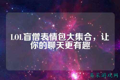 LOL盲僧表情包大集合，让你的聊天更有趣