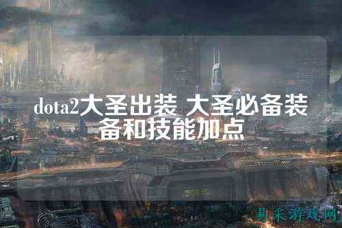 dota2大圣出装 大圣必备装备和技能加点