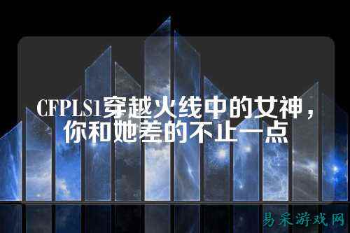 CFPLS1穿越火线中的女神，你和她差的不止一点