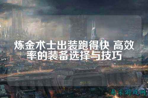 炼金术士出装跑得快 高效率的装备选择与技巧
