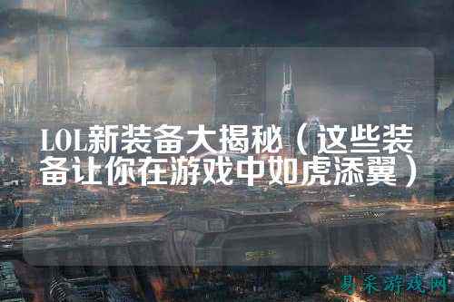 LOL新装备大揭秘（这些装备让你在游戏中如虎添翼）