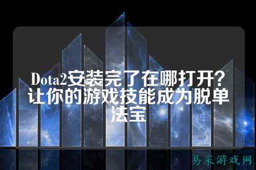Dota2安装完了在哪打开？让你的游戏技能成为脱单法宝