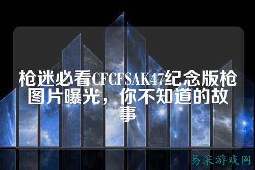 枪迷必看CFCFSAK47纪念版枪图片曝光，你不知道的故事