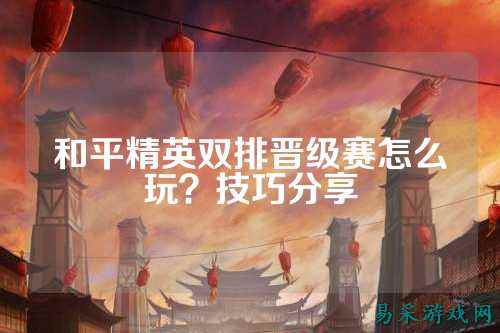 和平精英双排晋级赛怎么玩？技巧分享