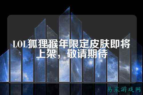 LOL狐狸猴年限定皮肤即将上架，敬请期待