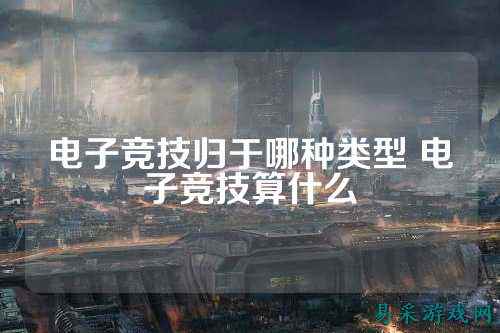 电子竞技归于哪种类型 电子竞技算什么