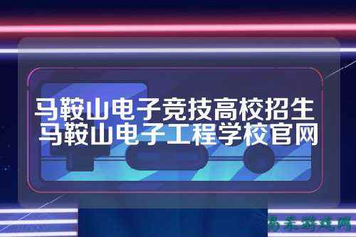 马鞍山电子竞技高校招生 马鞍山电子工程学校官网
