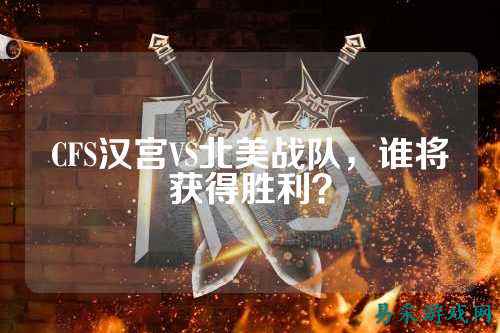 CFS汉宫VS北美战队，谁将获得胜利？