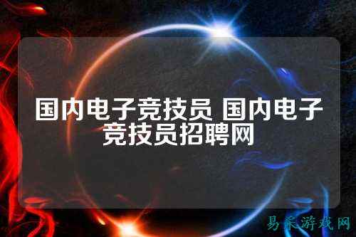 国内电子竞技员 国内电子竞技员招聘网