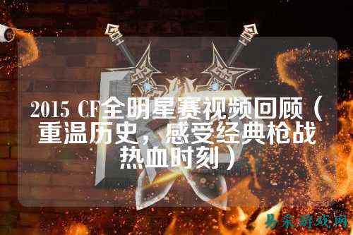 2015 CF全明星赛视频回顾（重温历史，感受经典枪战热血时刻）