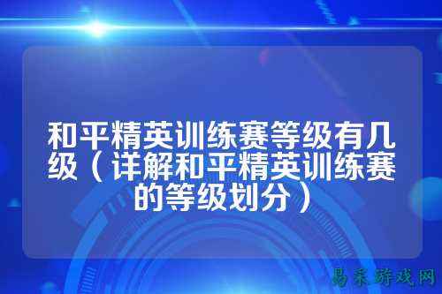 和平精英训练赛等级有几级（详解和平精英训练赛的等级划分）
