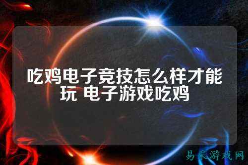 吃鸡电子竞技怎么样才能玩 电子游戏吃鸡