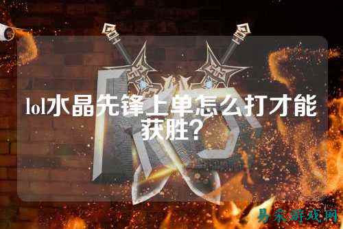 lol水晶先锋上单怎么打才能获胜？