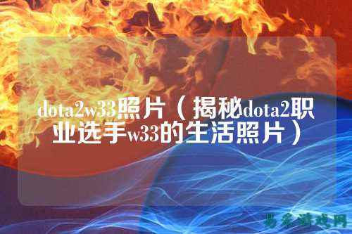 dota2w33照片（揭秘dota2职业选手w33的生活照片）