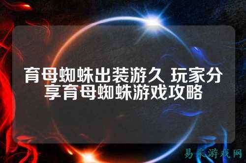 育母蜘蛛出装游久 玩家分享育母蜘蛛游戏攻略