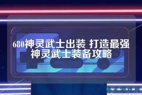680神灵武士出装 打造最强神灵武士装备攻略