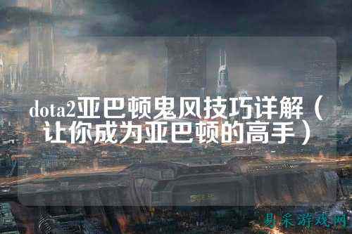 dota2亚巴顿鬼风技巧详解（让你成为亚巴顿的高手）