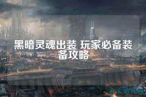 黑暗灵魂出装 玩家必备装备攻略