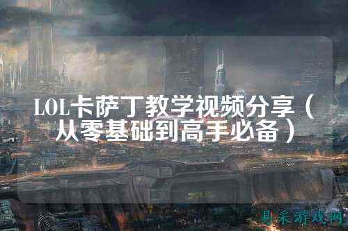 LOL卡萨丁教学视频分享（从零基础到高手必备）