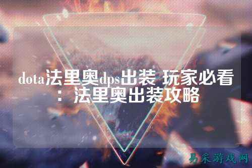 dota法里奥dps出装 玩家必看:法里奥出装攻略