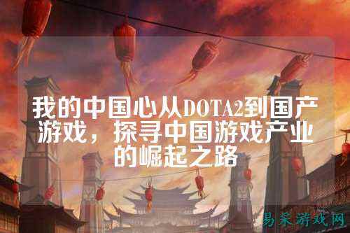 我的中国心从DOTA2到国产游戏，探寻中国游戏产业的崛起之路