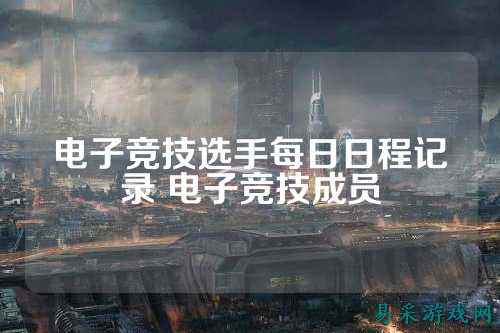 电子竞技选手每日日程记录 电子竞技成员
