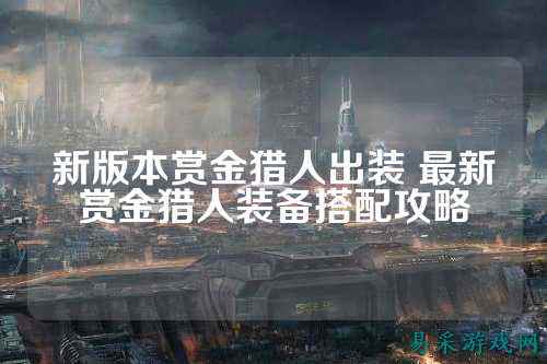 新版本赏金猎人出装 最新赏金猎人装备搭配攻略