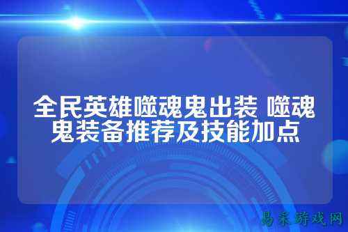 全民英雄噬魂鬼出装 噬魂鬼装备推荐及技能加点