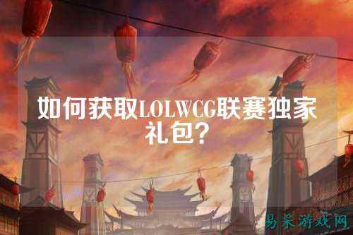 如何获取LOLWCG联赛独家礼包?