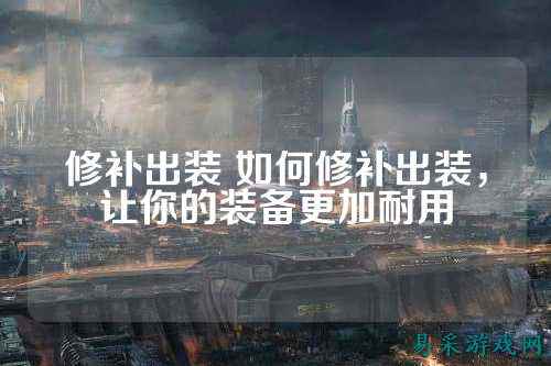 修补出装 如何修补出装,让你的装备更加耐用